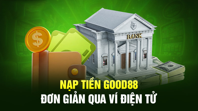 Phương pháp gửi tiền vào Good88 theo ngân điện tử